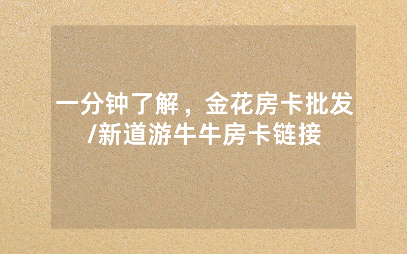 一分钟了解，金花房卡批发/新道游牛牛房卡链接