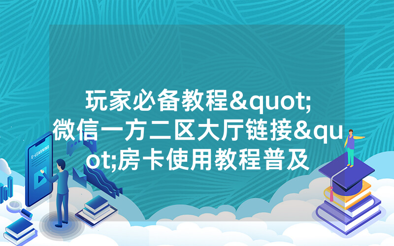 玩家必备教程"微信一方二区大厅链接"房卡使用教程普及