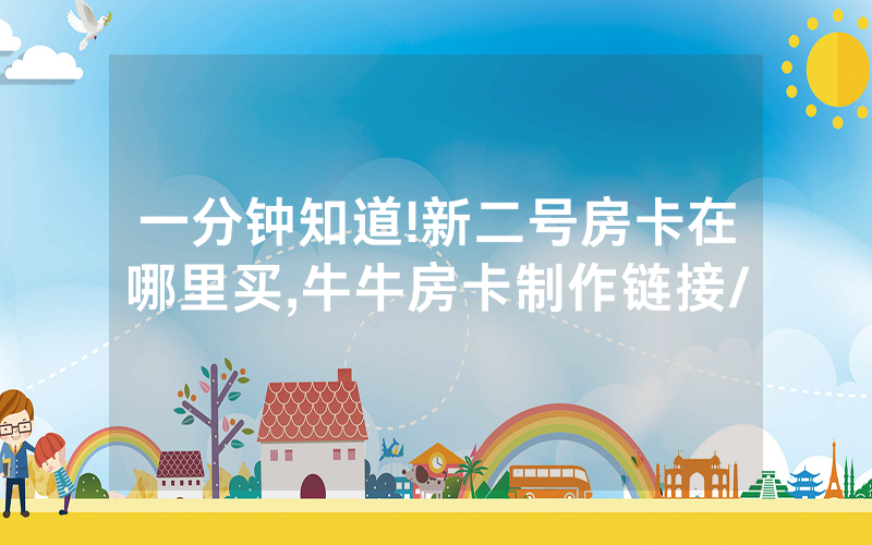 一分钟知道!新二号房卡在哪里买,牛牛房卡制作链接/