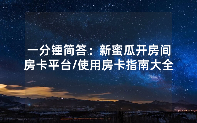 一分锺简答：新蜜瓜开房间房卡平台/使用房卡指南大全