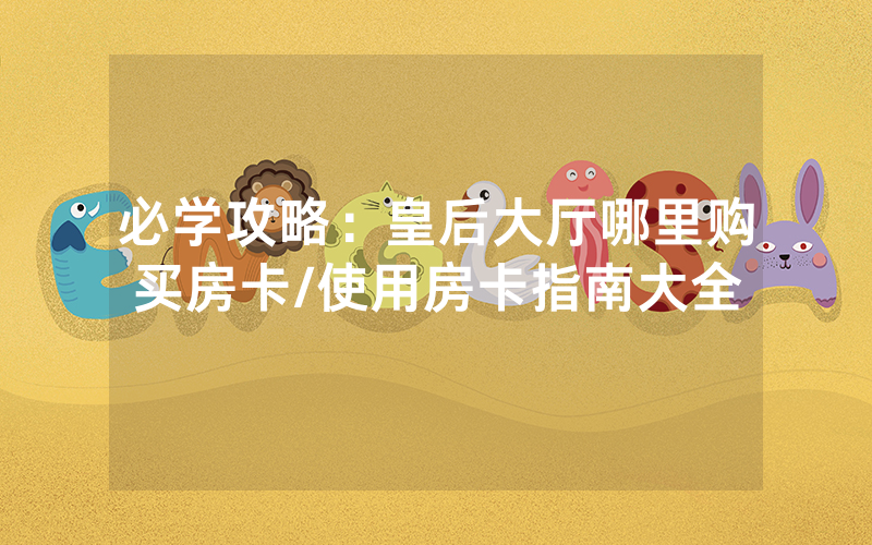 必学攻略：皇后大厅哪里购买房卡/使用房卡指南大全