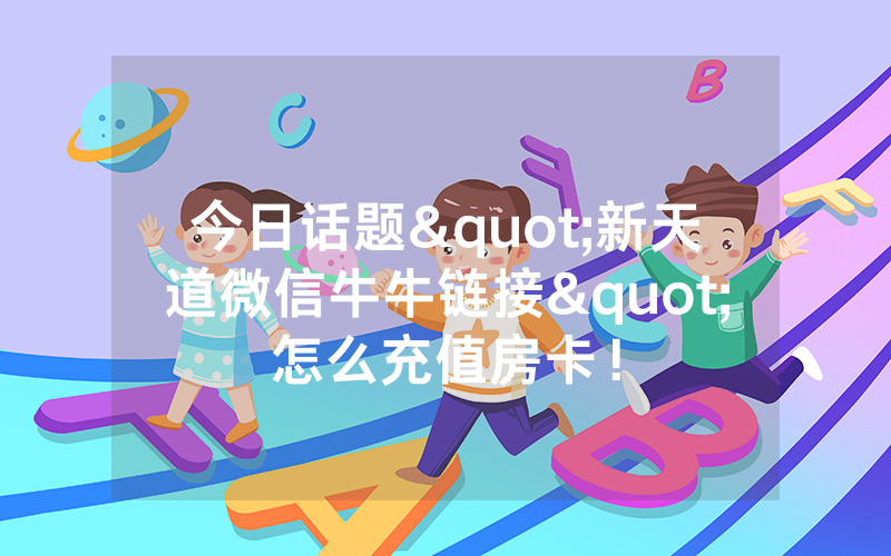 今日话题"新天道微信牛牛链接"怎么充值房卡！