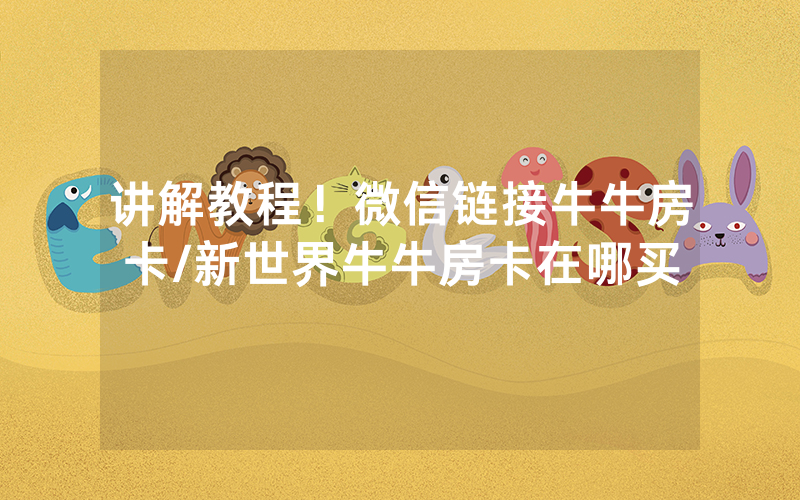 讲解教程！微信链接牛牛房卡/新世界牛牛房卡在哪买