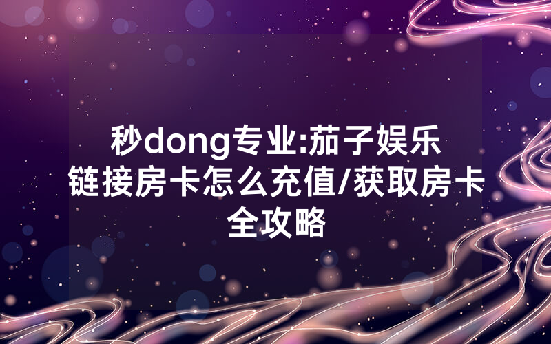 秒dong专业:茄子娱乐链接房卡怎么充值/获取房卡全攻略