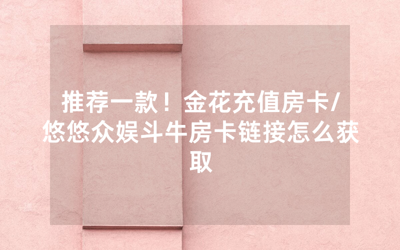 推荐一款！金花充值房卡/悠悠众娱斗牛房卡链接怎么获取