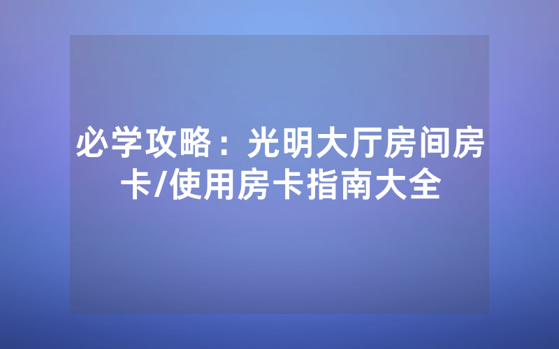 必学攻略：光明大厅房间房卡/使用房卡指南大全
