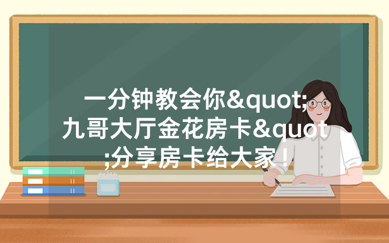 一分钟教会你"九哥大厅金花房卡"分享房卡给大家！