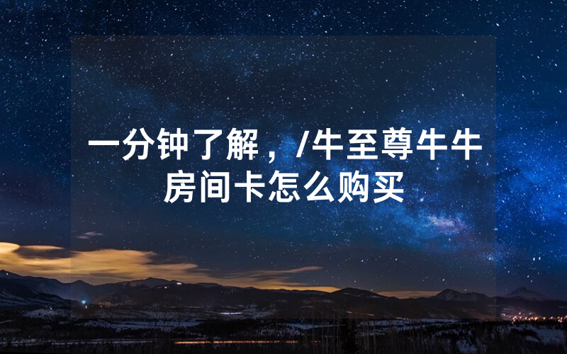 一分钟了解，/牛至尊牛牛房间卡怎么购买