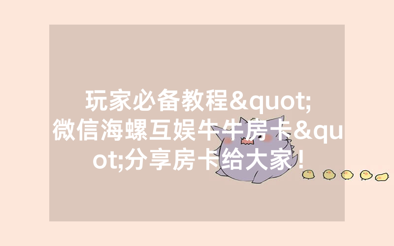 玩家必备教程"微信海螺互娱牛牛房卡"分享房卡给大家！