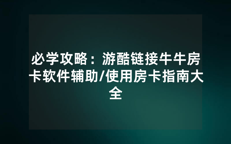 必学攻略：游酷链接牛牛房卡软件辅助/使用房卡指南大全