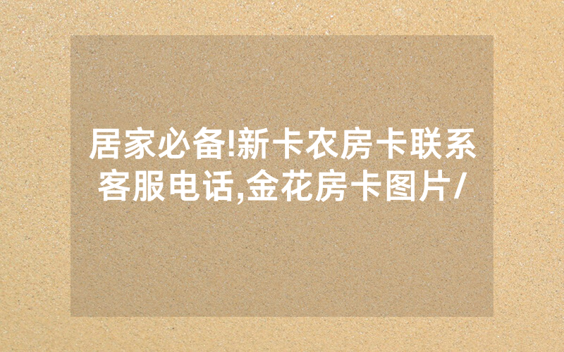 居家必备!新卡农房卡联系客服电话,金花房卡图片/