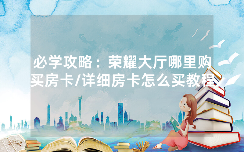 必学攻略：荣耀大厅哪里购买房卡/详细房卡怎么买教程