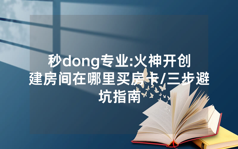 秒dong专业:火神开创建房间在哪里买房卡/三步避坑指南