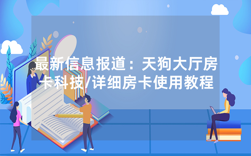 最新信息报道：天狗大厅房卡科技/详细房卡使用教程