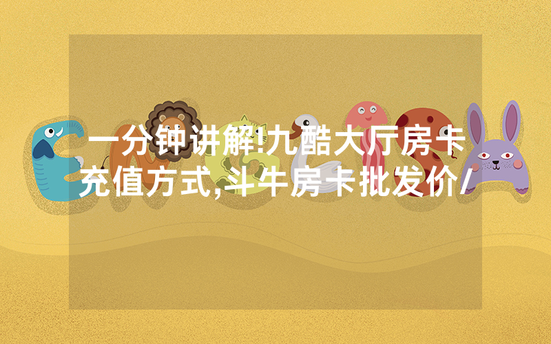 一分钟讲解!九酷大厅房卡充值方式,斗牛房卡批发价/