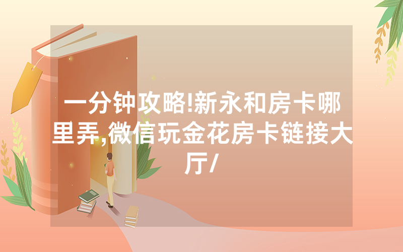 一分钟攻略!新永和房卡哪里弄,微信玩金花房卡链接大厅/