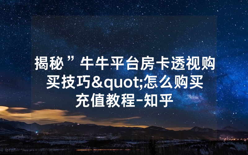 揭秘”牛牛平台房卡透视购买技巧"怎么购买充值教程-知乎