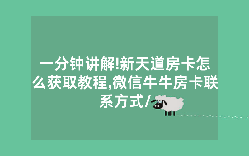 一分钟讲解!新天道房卡怎么获取教程,微信牛牛房卡联系方式/