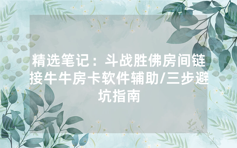 精选笔记：斗战胜佛房间链接牛牛房卡软件辅助/三步避坑指南