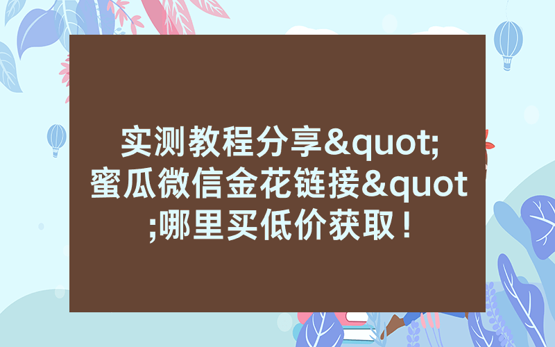 实测教程分享"蜜瓜微信金花链接"哪里买低价获取！
