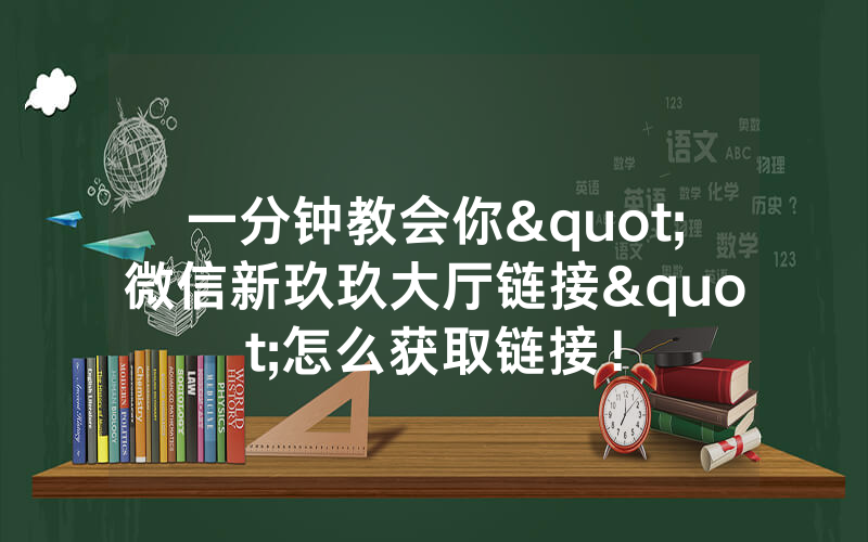 一分钟教会你"微信新玖玖大厅链接"怎么获取链接！