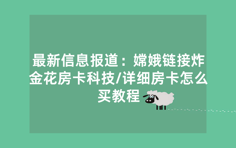 最新信息报道：嫦娥链接炸金花房卡科技/详细房卡怎么买教程