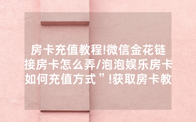 房卡充值教程!微信金花链接房卡怎么弄/泡泡娱乐房卡如何充值方式”!获取房卡教程-知乎