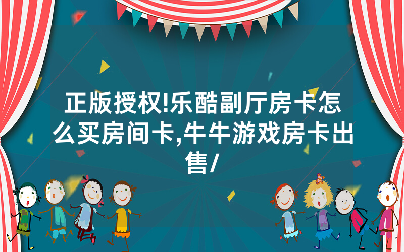 正版授权!乐酷副厅房卡怎么买房间卡,牛牛游戏房卡出售/