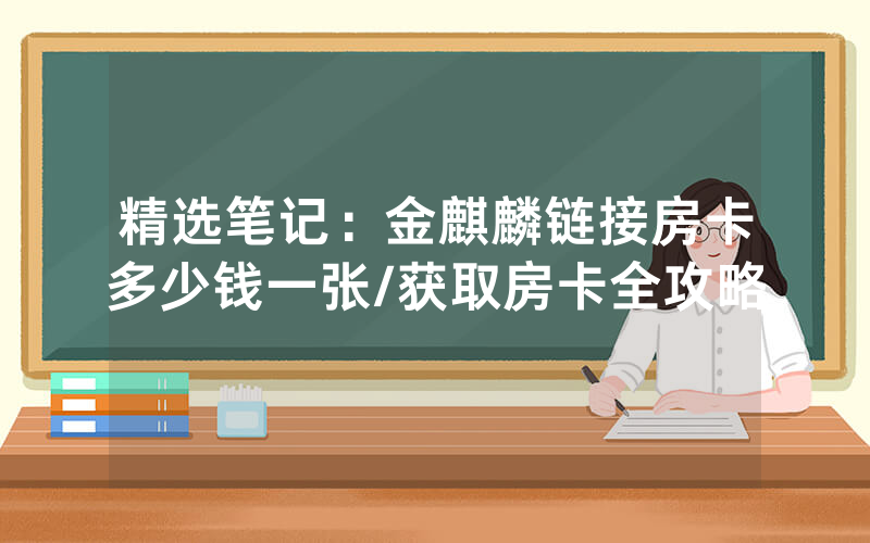 精选笔记：金麒麟链接房卡多少钱一张/获取房卡全攻略