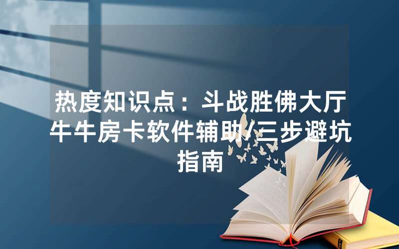 热度知识点：斗战胜佛大厅牛牛房卡软件辅助/三步避坑指南