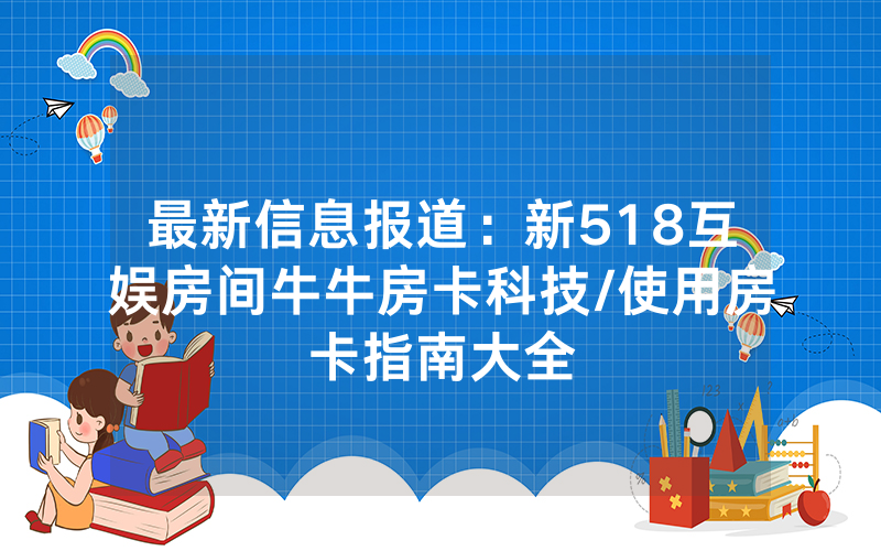 最新信息报道：新518互娱房间牛牛房卡科技/使用房卡指南大全