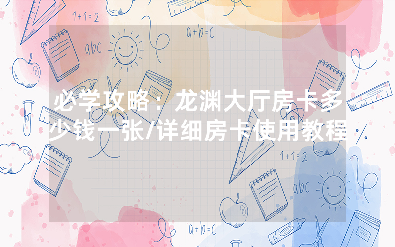 必学攻略：龙渊大厅房卡多少钱一张/详细房卡使用教程