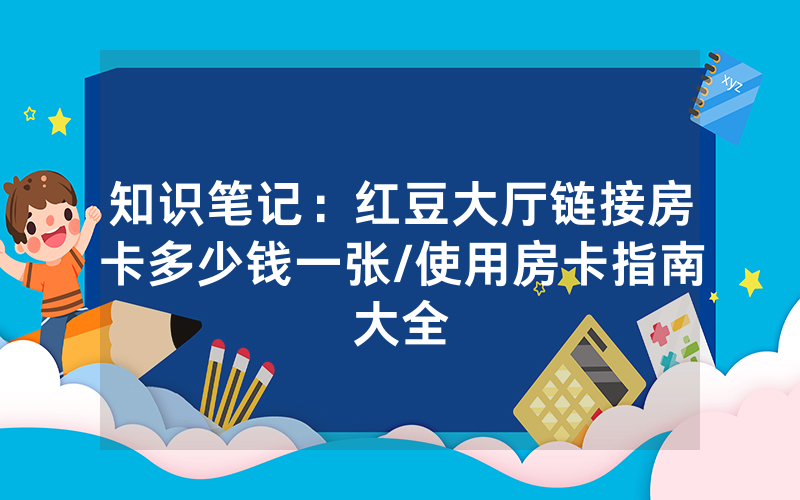 知识笔记：红豆大厅链接房卡多少钱一张/使用房卡指南大全