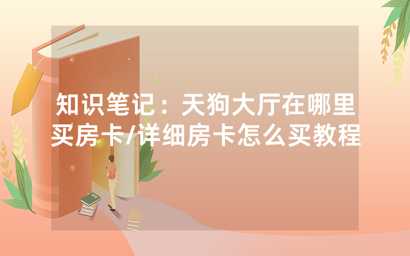 知识笔记：天狗大厅在哪里买房卡/详细房卡怎么买教程