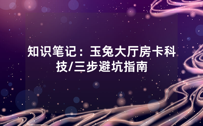 知识笔记：玉兔大厅房卡科技/三步避坑指南