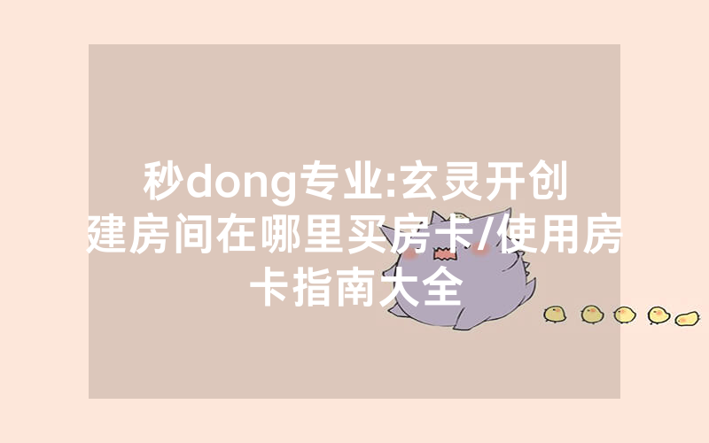 秒dong专业:玄灵开创建房间在哪里买房卡/使用房卡指南大全