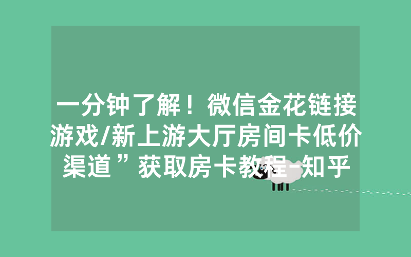 一分钟了解！微信金花链接游戏/新上游大厅房间卡低价渠道”获取房卡教程-知乎