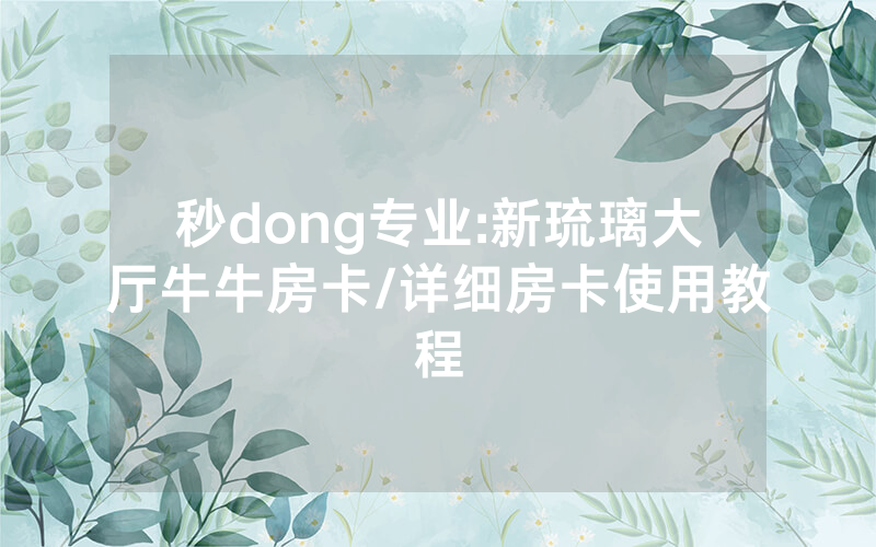 秒dong专业:新琉璃大厅牛牛房卡/详细房卡使用教程