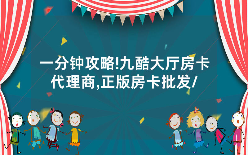 一分钟攻略!九酷大厅房卡代理商,正版房卡批发/