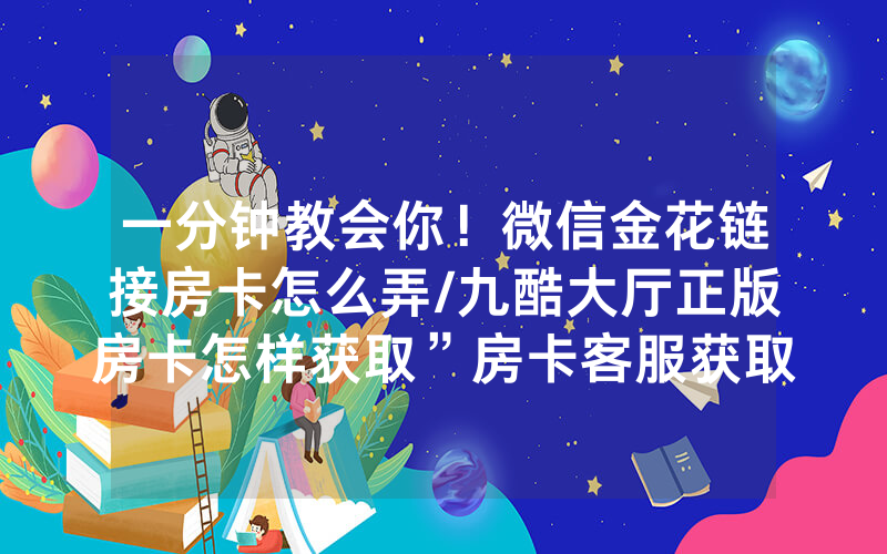 一分钟教会你！微信金花链接房卡怎么弄/九酷大厅正版房卡怎样获取”房卡客服获取方式-知乎
