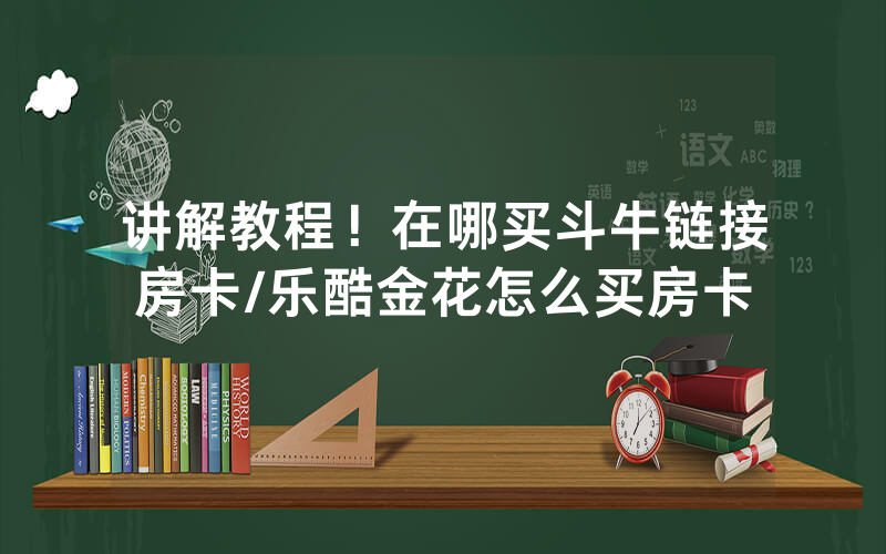 讲解教程！在哪买斗牛链接房卡/乐酷金花怎么买房卡