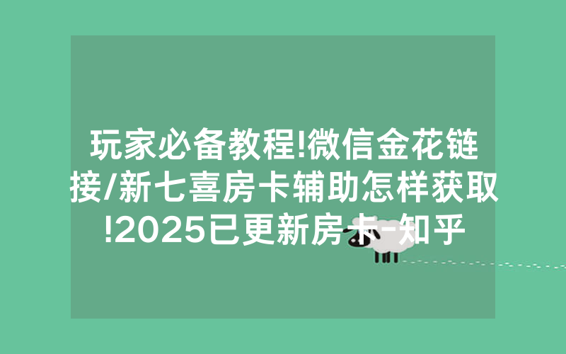 玩家必备教程!微信金花链接/新七喜房卡辅助怎样获取!2025已更新房卡-知乎