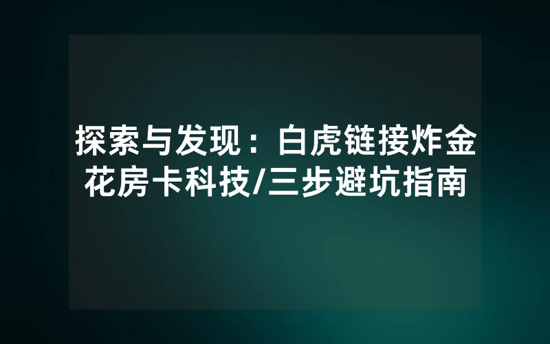 探索与发现：白虎链接炸金花房卡科技/三步避坑指南