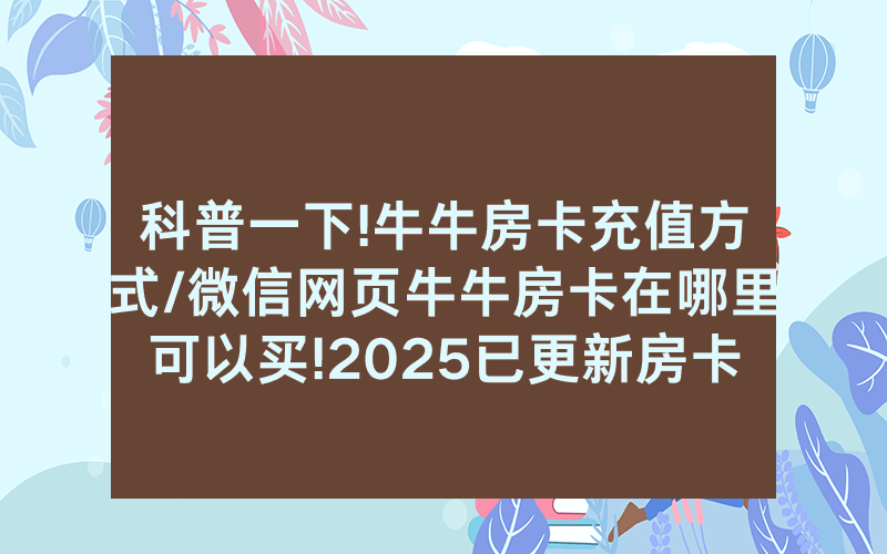 科普一下!牛牛房卡充值方式/微信网页牛牛房卡在哪里可以买!2025已更新房卡-知乎
