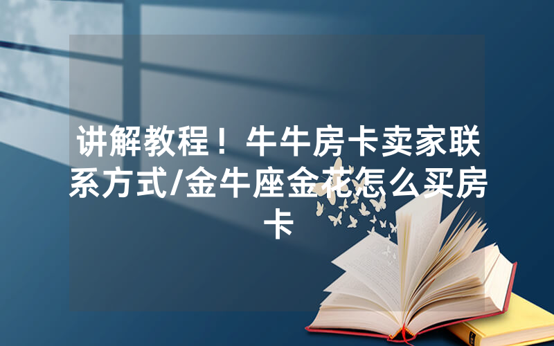 讲解教程！牛牛房卡卖家联系方式/金牛座金花怎么买房卡