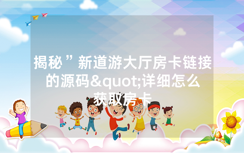 揭秘”新道游大厅房卡链接的源码"详细怎么获取房卡