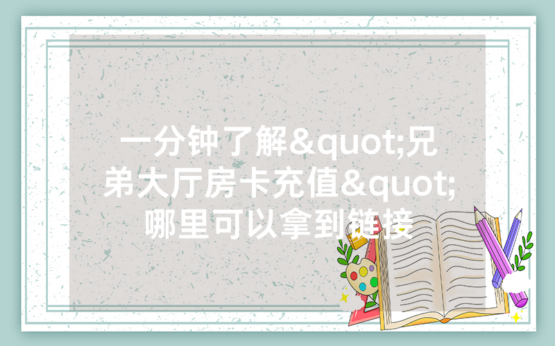 一分钟了解"兄弟大厅房卡充值"哪里可以拿到链接