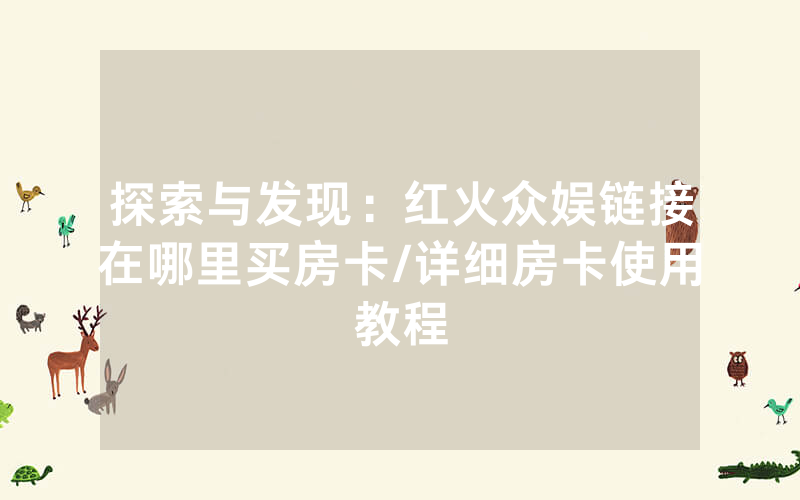 探索与发现：红火众娱链接在哪里买房卡/详细房卡使用教程