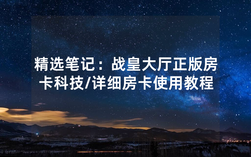 精选笔记：战皇大厅正版房卡科技/详细房卡使用教程