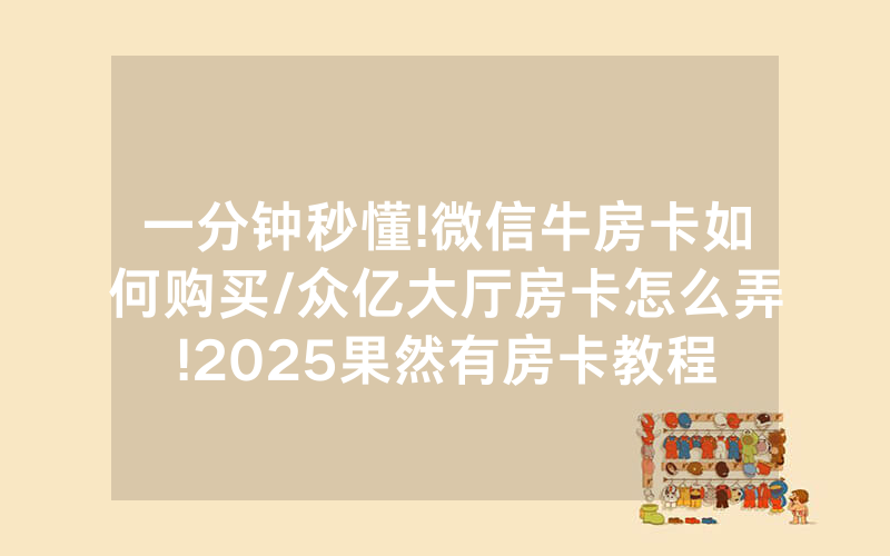 一分钟秒懂!微信牛房卡如何购买/众亿大厅房卡怎么弄!2025果然有房卡教程